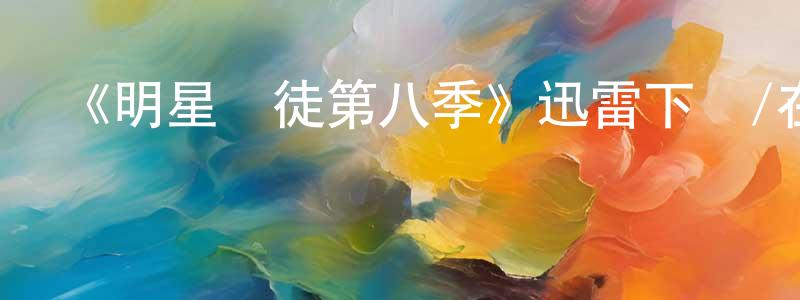 曾雪松發布《明星學徒第八季》迅雷下載/在線觀看-選秀綜藝-美劇天堂